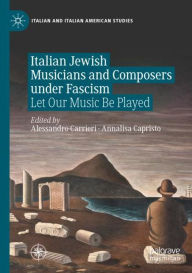 Title: Italian Jewish Musicians and Composers under Fascism: Let Our Music Be Played, Author: Alessandro Carrieri