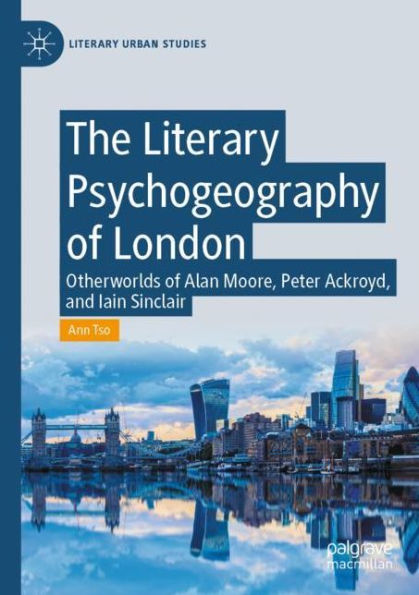 The Literary Psychogeography of London: Otherworlds Alan Moore, Peter Ackroyd, and Iain Sinclair