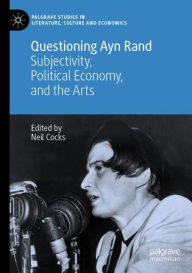 Title: Questioning Ayn Rand: Subjectivity, Political Economy, and the Arts, Author: Neil Cocks