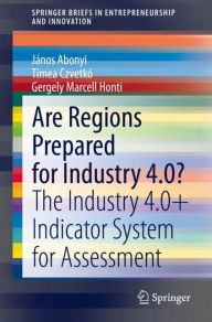 Title: Are Regions Prepared for Industry 4.0?: The Industry 4.0+ Indicator System for Assessment, Author: János Abonyi