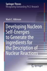 Title: Developing Nucleon Self-Energies to Generate the Ingredients for the Description of Nuclear Reactions, Author: Mack C. Atkinson