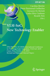 Title: VLSI-SoC: New Technology Enabler: 27th IFIP WG 10.5/IEEE International Conference on Very Large Scale Integration, VLSI-SoC 2019, Cusco, Peru, October 6-9, 2019, Revised and Extended Selected Papers, Author: Carolina Metzler