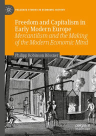 Title: Freedom and Capitalism in Early Modern Europe: Mercantilism and the Making of the Modern Economic Mind, Author: Philipp Robinson Rössner