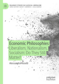 Title: Economic Philosophies: Liberalism, Nationalism, Socialism: Do They Still Matter?, Author: Alessandro Roselli