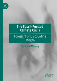 Title: The Fossil-Fuelled Climate Crisis: Foresight or Discounting Danger?, Author: Raymond Murphy