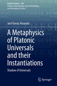 Title: A Metaphysics of Platonic Universals and their Instantiations: Shadow of Universals, Author: José Tomás Alvarado