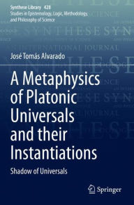 Title: A Metaphysics of Platonic Universals and their Instantiations: Shadow of Universals, Author: Josï Tomïs Alvarado