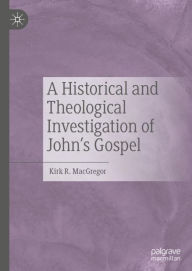 Title: A Historical and Theological Investigation of John's Gospel, Author: Kirk R. MacGregor