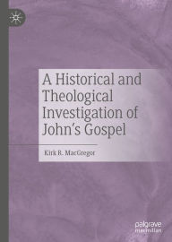 Title: A Historical and Theological Investigation of John's Gospel, Author: Kirk R. MacGregor