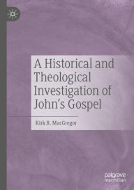 Title: A Historical and Theological Investigation of John's Gospel, Author: Kirk R. MacGregor