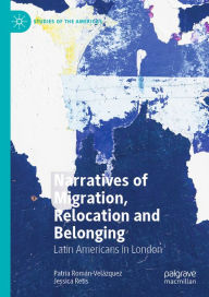 Title: Narratives of Migration, Relocation and Belonging: Latin Americans in London, Author: Patria Román-Velázquez