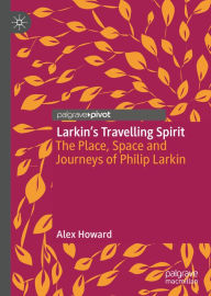 Title: Larkin's Travelling Spirit: The Place, Space and Journeys of Philip Larkin, Author: Alex Howard