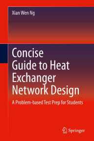 Title: Concise Guide to Heat Exchanger Network Design: A Problem-based Test Prep for Students, Author: Xian Wen Ng