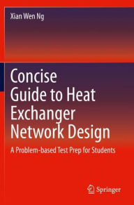 Title: Concise Guide to Heat Exchanger Network Design: A Problem-based Test Prep for Students, Author: Xian Wen Ng