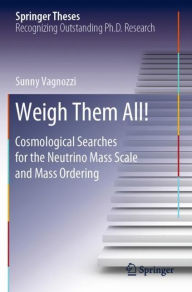 Title: Weigh Them All!: Cosmological Searches for the Neutrino Mass Scale and Mass Ordering, Author: Sunny Vagnozzi