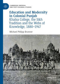 Title: Education and Modernity in Colonial Punjab: Khalsa College, the Sikh Tradition and the Webs of Knowledge, 1880-1947, Author: Michael Philipp Brunner