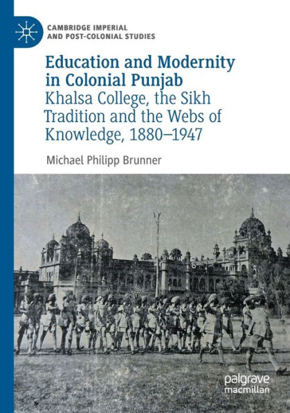 Education and Modernity Colonial Punjab: Khalsa College, the Sikh Tradition Webs of Knowledge, 1880-1947