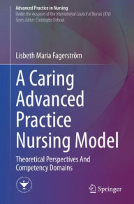 Title: A Caring Advanced Practice Nursing Model: Theoretical Perspectives And Competency Domains, Author: Lisbeth Maria Fagerström