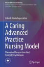 A Caring Advanced Practice Nursing Model: Theoretical Perspectives And Competency Domains