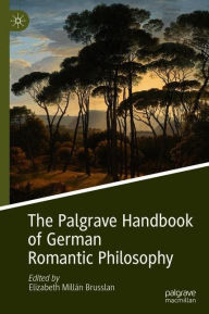 Title: The Palgrave Handbook of German Romantic Philosophy, Author: Elizabeth Millán Brusslan