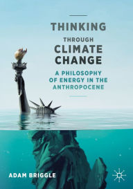 Title: Thinking Through Climate Change: A Philosophy of Energy in the Anthropocene, Author: Adam Briggle