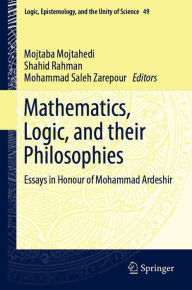 Title: Mathematics, Logic, and their Philosophies: Essays in Honour of Mohammad Ardeshir, Author: Mojtaba Mojtahedi