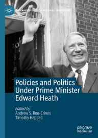 Title: Policies and Politics Under Prime Minister Edward Heath, Author: Andrew S. Roe-Crines