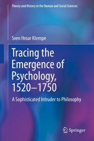 Title: Tracing the Emergence of Psychology, 1520-?1750: A Sophisticated Intruder to Philosophy, Author: Sven Hroar Klempe