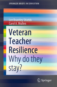 Title: Veteran Teacher Resilience: Why do they stay?, Author: Lee Brantley Shields