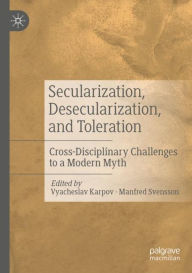 Title: Secularization, Desecularization, and Toleration: Cross-Disciplinary Challenges to a Modern Myth, Author: Vyacheslav Karpov