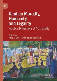 Title: Kant on Morality, Humanity, and Legality: Practical Dimensions of Normativity, Author: Ansgar Lyssy