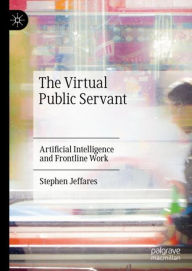 Title: The Virtual Public Servant: Artificial Intelligence and Frontline Work, Author: Stephen Jeffares