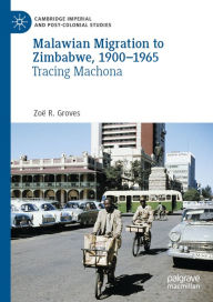 Title: Malawian Migration to Zimbabwe, 1900-1965: Tracing Machona, Author: Zoë R. Groves