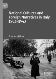 Title: National Cultures and Foreign Narratives in Italy, 1903-1943, Author: Francesca Billiani