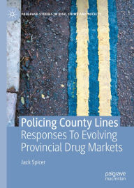 Title: Policing County Lines: Responses To Evolving Provincial Drug Markets, Author: Jack Spicer