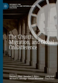 Title: The Church, Migration, and Global (In)Difference, Author: Darren J. Dias