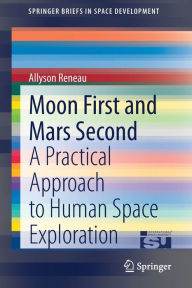 Title: Moon First and Mars Second: A Practical Approach to Human Space Exploration, Author: Allyson Reneau