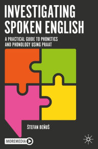 Title: Investigating Spoken English: A Practical Guide to Phonetics and Phonology Using Praat, Author: Stefan Benus