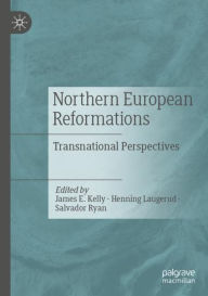 Title: Northern European Reformations: Transnational Perspectives, Author: James E. Kelly