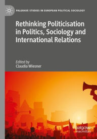 Title: Rethinking Politicisation in Politics, Sociology and International Relations, Author: Claudia Wiesner