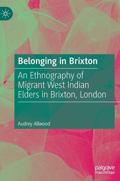 Belonging Brixton: An Ethnography of Migrant West Indian Elders Brixton, London