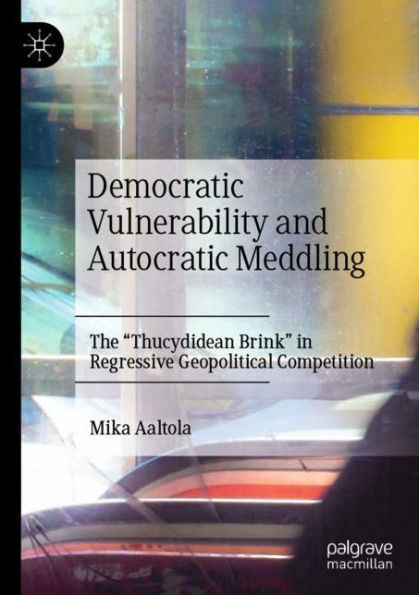 Democratic Vulnerability and Autocratic Meddling: The "Thucydidean Brink" Regressive Geopolitical Competition