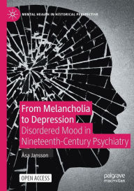 Title: From Melancholia to Depression: Disordered Mood in Nineteenth-Century Psychiatry, Author: ïsa Jansson