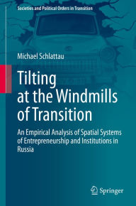 Title: Tilting at the Windmills of Transition: An Empirical Analysis of Spatial Systems of Entrepreneurship and Institutions in Russia, Author: Michael Schlattau