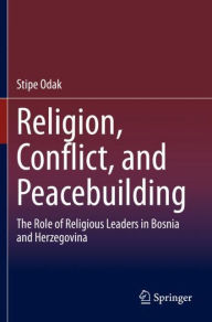 Title: Religion, Conflict, and Peacebuilding: The Role of Religious Leaders in Bosnia and Herzegovina, Author: Stipe Odak