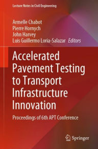 Title: Accelerated Pavement Testing to Transport Infrastructure Innovation: Proceedings of 6th APT Conference, Author: Armelle Chabot