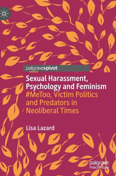 Sexual Harassment, Psychology and Feminism: #MeToo, Victim Politics Predators Neoliberal Times
