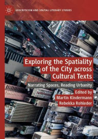 Title: Exploring the Spatiality of the City across Cultural Texts: Narrating Spaces, Reading Urbanity, Author: Martin Kindermann