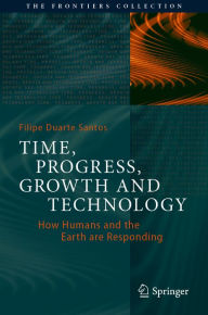 Title: Time, Progress, Growth and Technology: How Humans and the Earth are Responding, Author: Filipe Duarte Santos