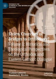 Title: Stolen Churches or Bridges to Orthodoxy?: Volume 1: Historical and Theological Perspectives on the Orthodox and Eastern Catholic Dialogue, Author: Vladimir Latinovic